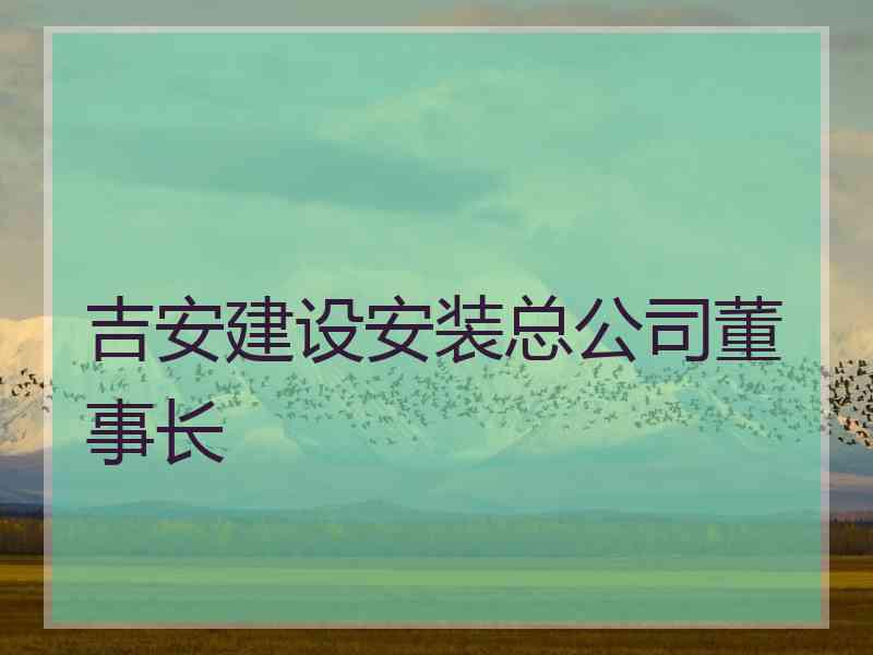吉安建设安装总公司董事长