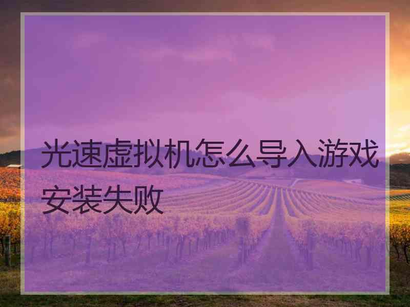 光速虚拟机怎么导入游戏安装失败