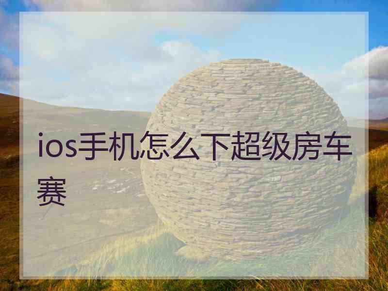 ios手机怎么下超级房车赛