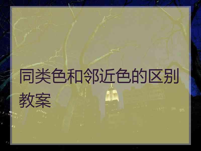同类色和邻近色的区别教案