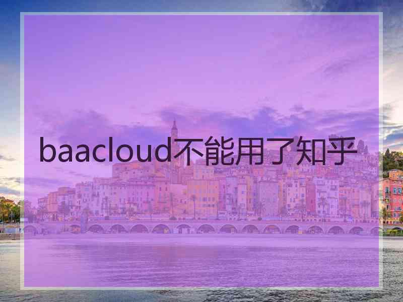 baacloud不能用了知乎
