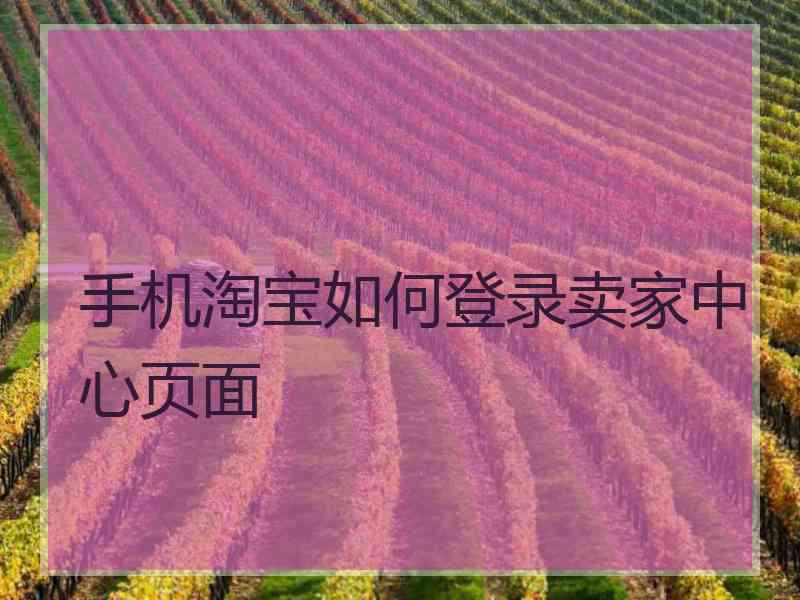 手机淘宝如何登录卖家中心页面