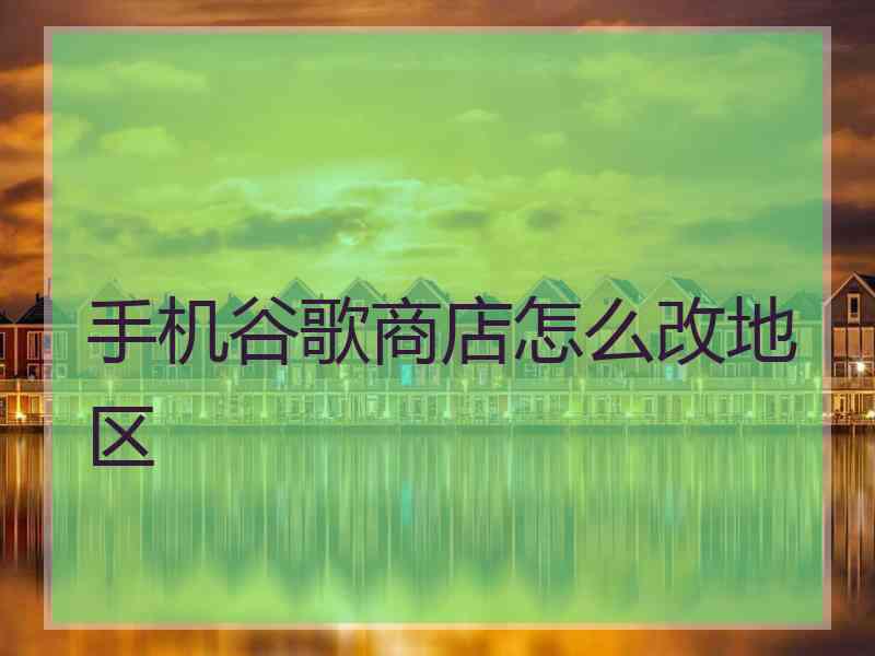 手机谷歌商店怎么改地区