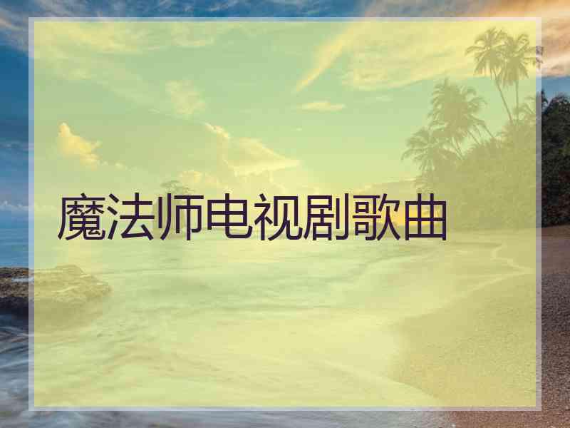 魔法师电视剧歌曲