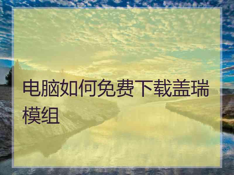 电脑如何免费下载盖瑞模组