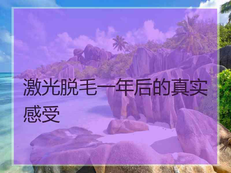激光脱毛一年后的真实感受