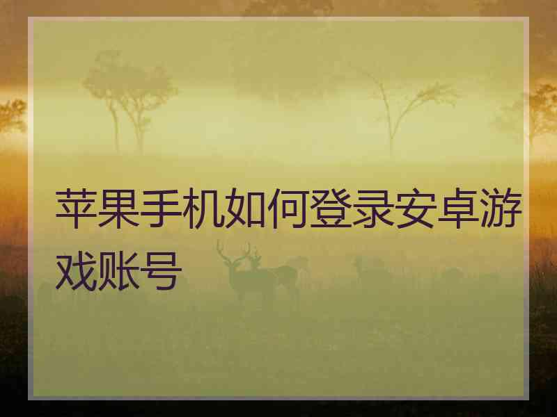 苹果手机如何登录安卓游戏账号