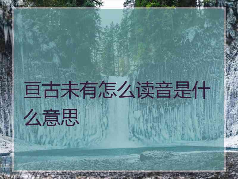 亘古未有怎么读音是什么意思