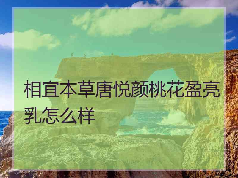 相宜本草唐悦颜桃花盈亮乳怎么样