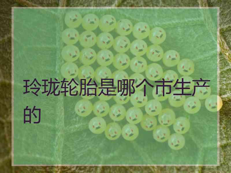 玲珑轮胎是哪个市生产的