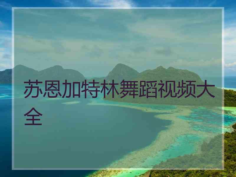 苏恩加特林舞蹈视频大全