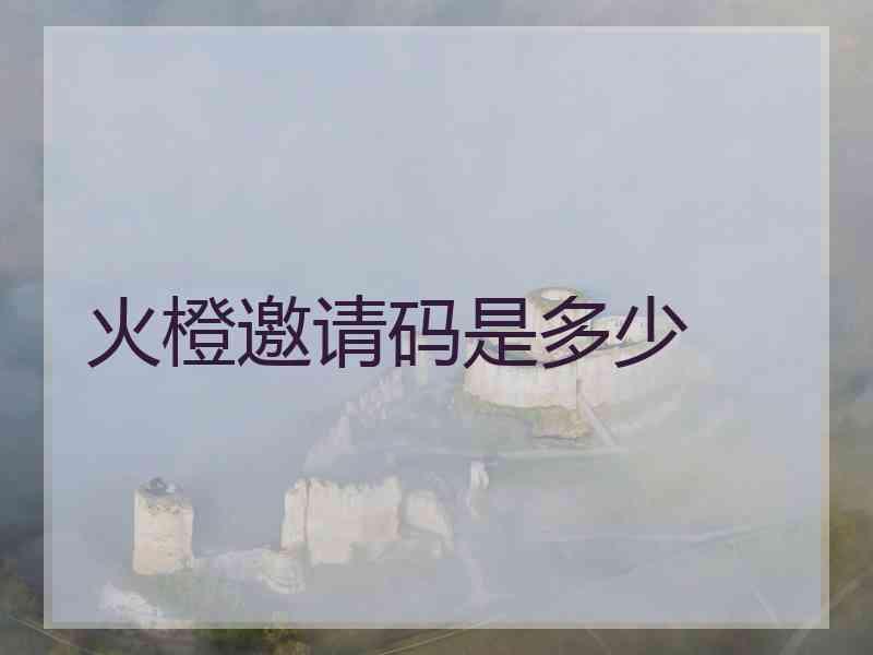 火橙邀请码是多少