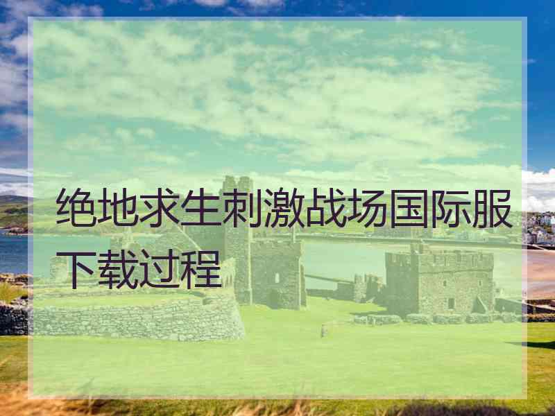 绝地求生刺激战场国际服下载过程