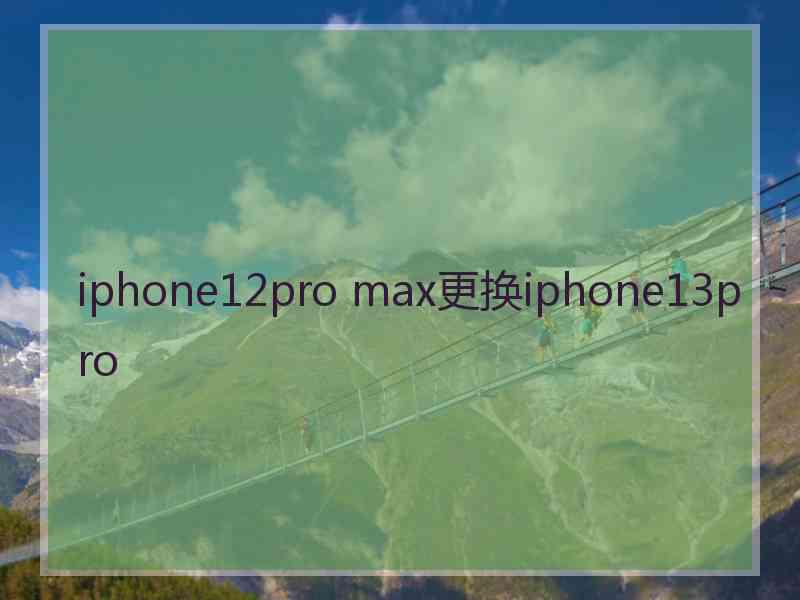 iphone12pro max更换iphone13pro