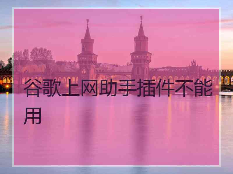 谷歌上网助手插件不能用