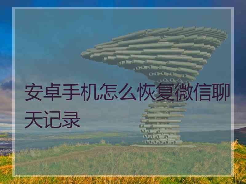 安卓手机怎么恢复微信聊天记录