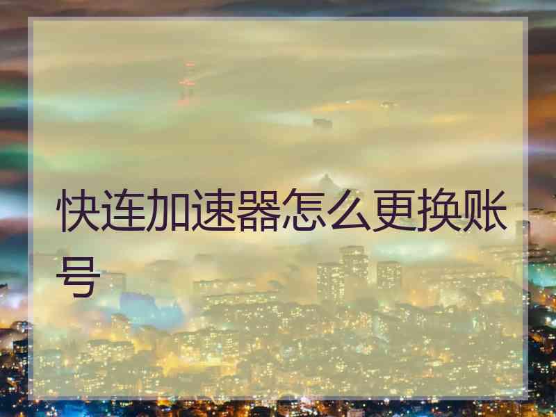 快连加速器怎么更换账号