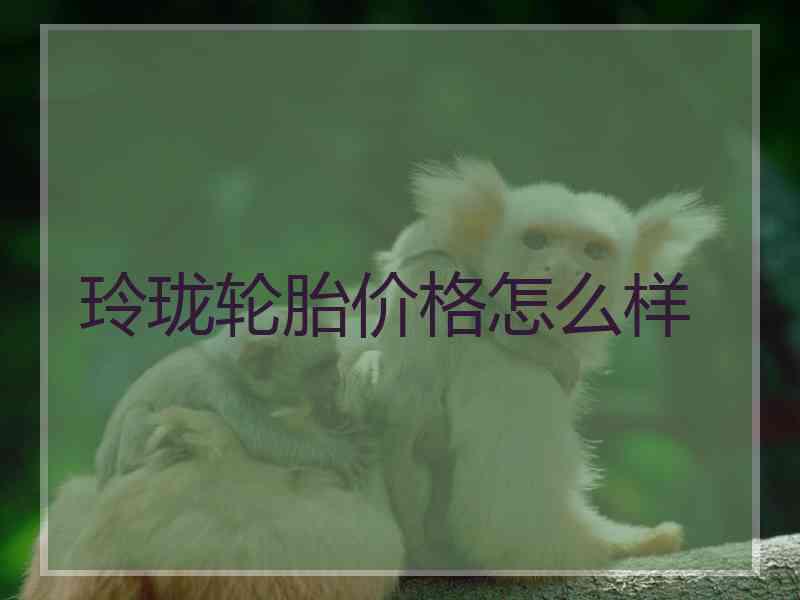 玲珑轮胎价格怎么样