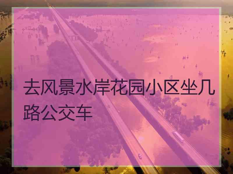 去风景水岸花园小区坐几路公交车