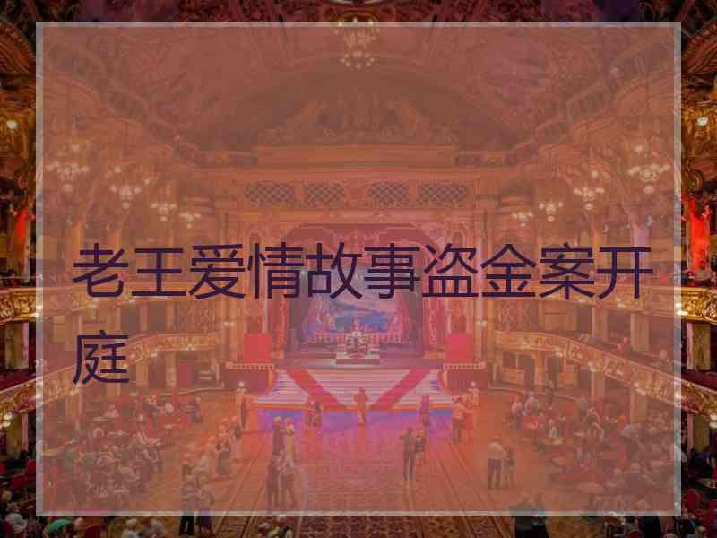 老王爱情故事盗金案开庭