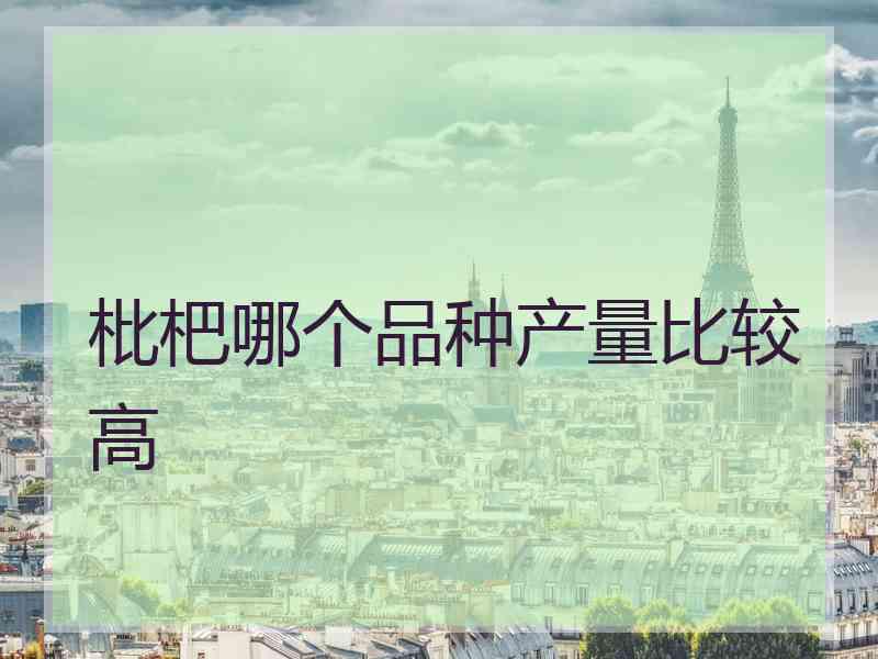 枇杷哪个品种产量比较高