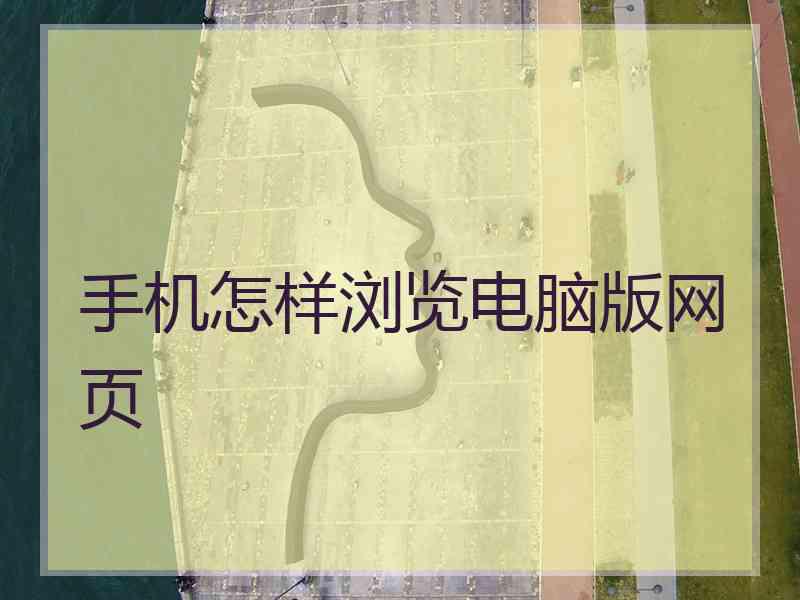 手机怎样浏览电脑版网页