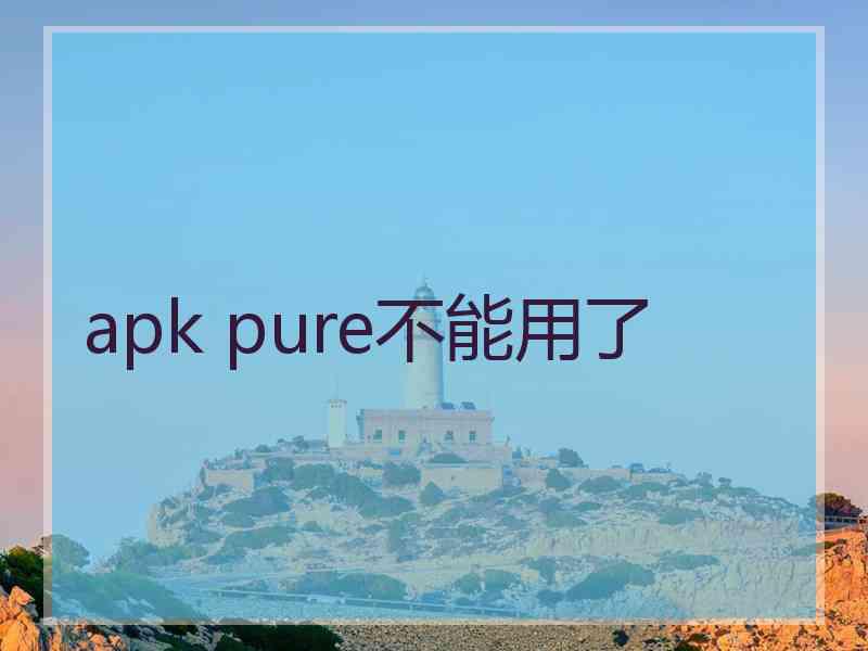 apk pure不能用了