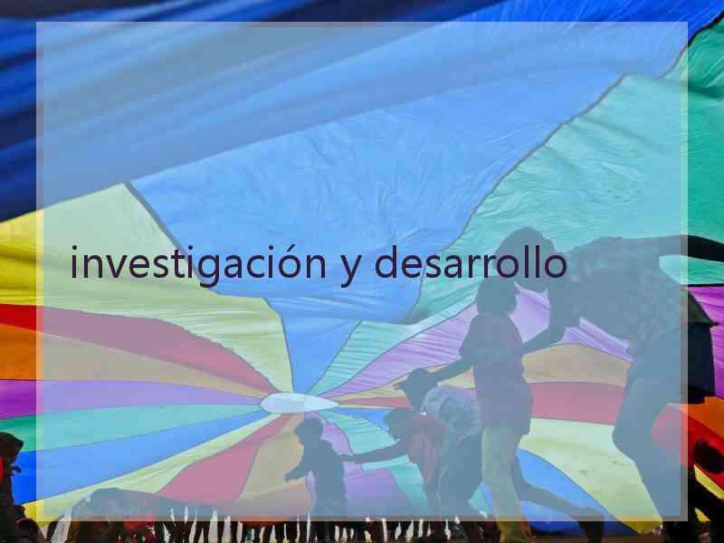 investigación y desarrollo