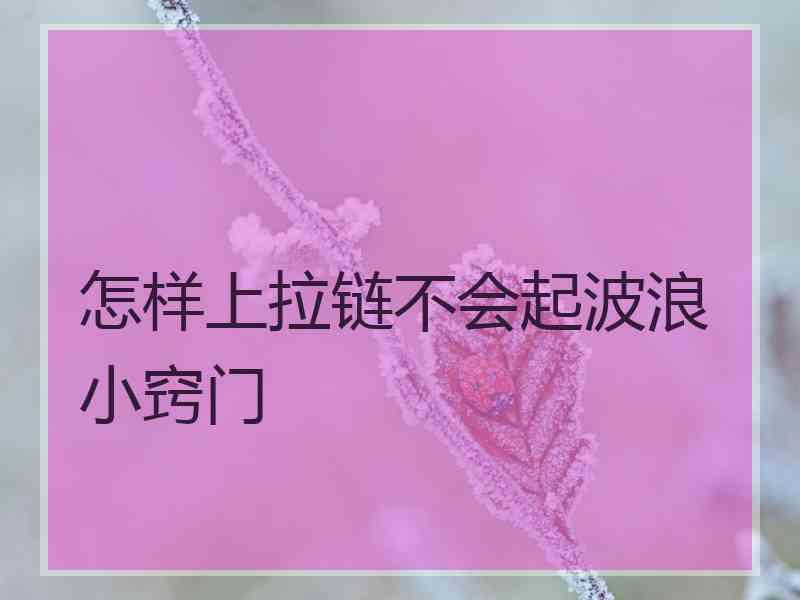 怎样上拉链不会起波浪小窍门