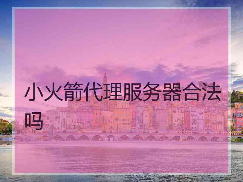小火箭代理服务器合法吗