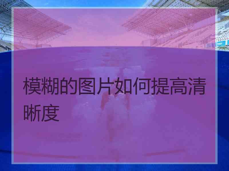模糊的图片如何提高清晰度
