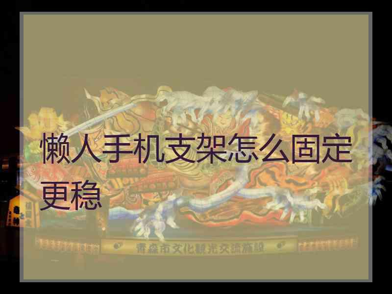 懒人手机支架怎么固定更稳