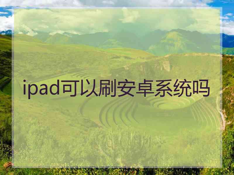 ipad可以刷安卓系统吗