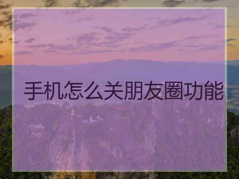 手机怎么关朋友圈功能