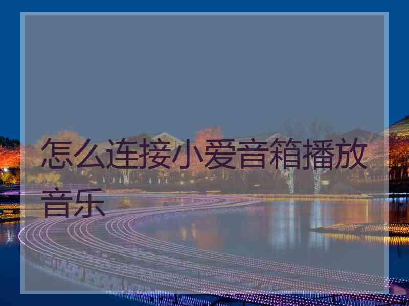 怎么连接小爱音箱播放音乐