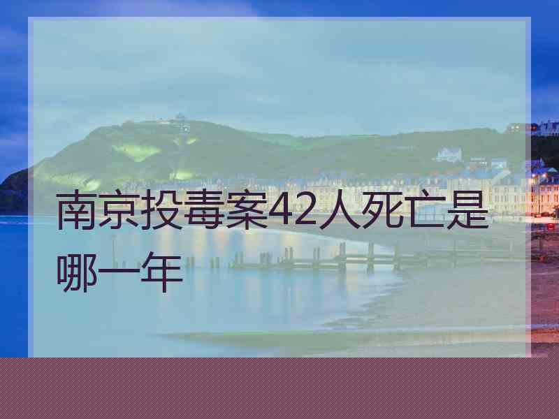 南京投毒案42人死亡是哪一年