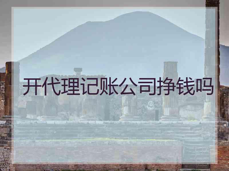 开代理记账公司挣钱吗