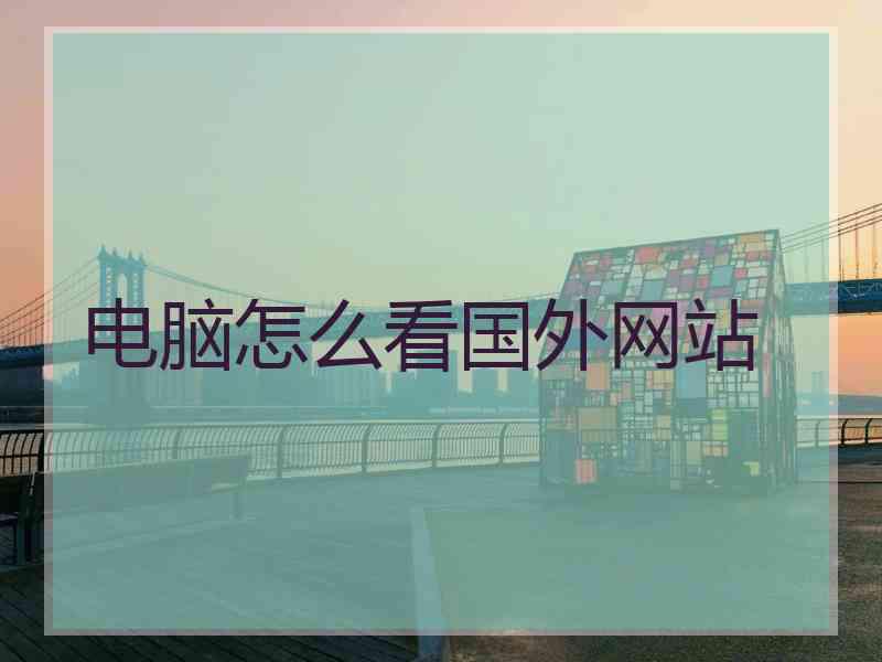 电脑怎么看国外网站