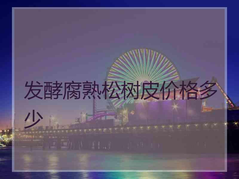 发酵腐熟松树皮价格多少