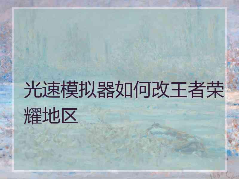 光速模拟器如何改王者荣耀地区