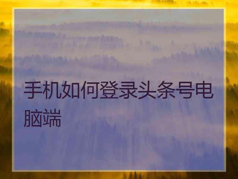 手机如何登录头条号电脑端