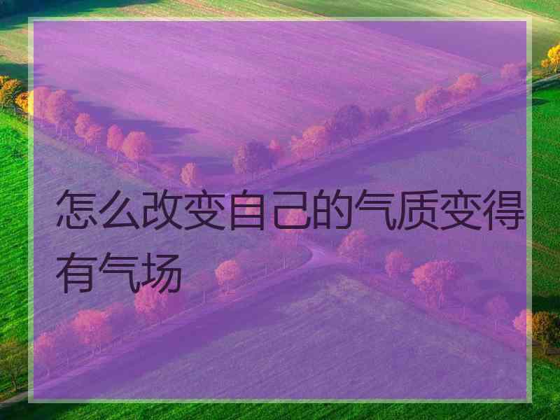 怎么改变自己的气质变得有气场
