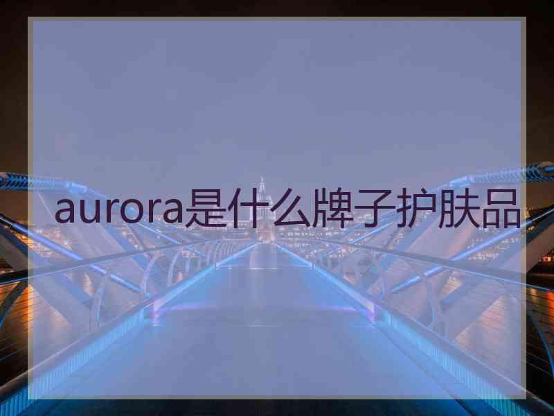 aurora是什么牌子护肤品