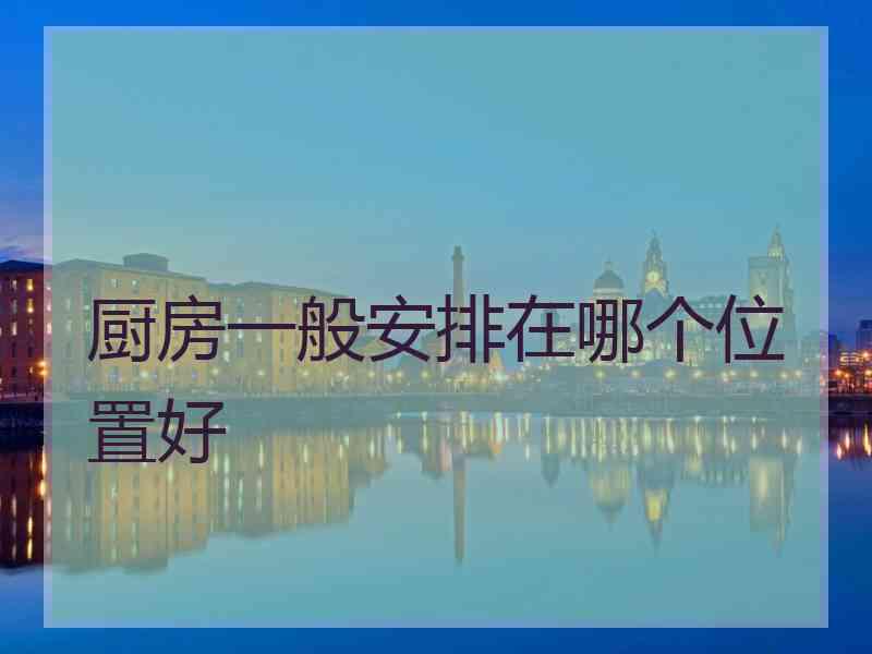 厨房一般安排在哪个位置好