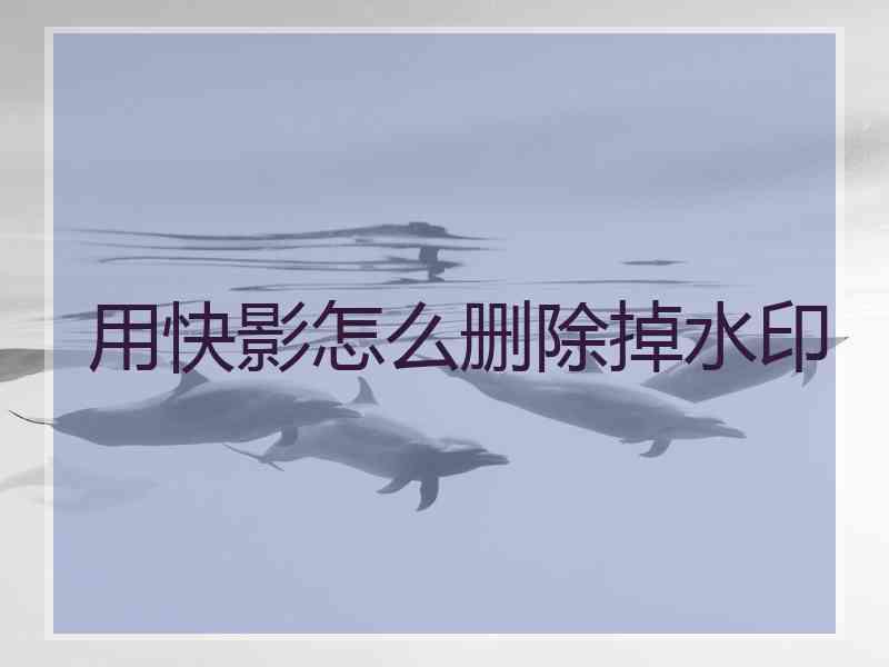 用快影怎么删除掉水印