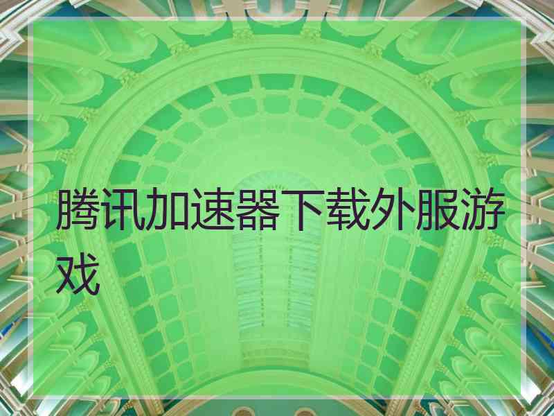 腾讯加速器下载外服游戏