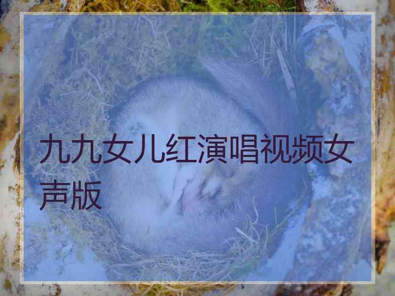 九九女儿红演唱视频女声版