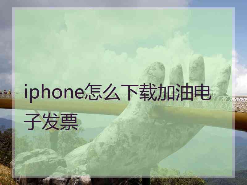 iphone怎么下载加油电子发票
