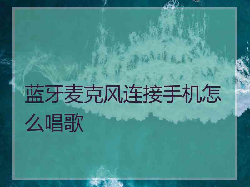 蓝牙麦克风连接手机怎么唱歌