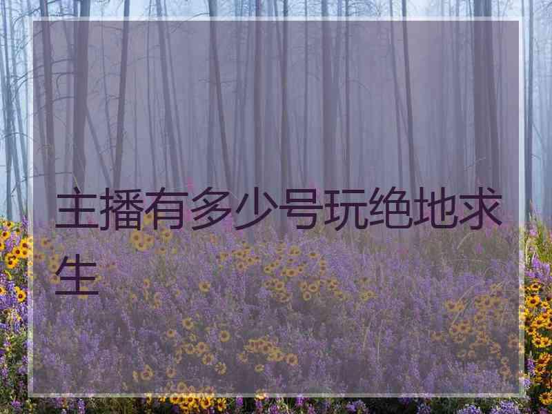 主播有多少号玩绝地求生